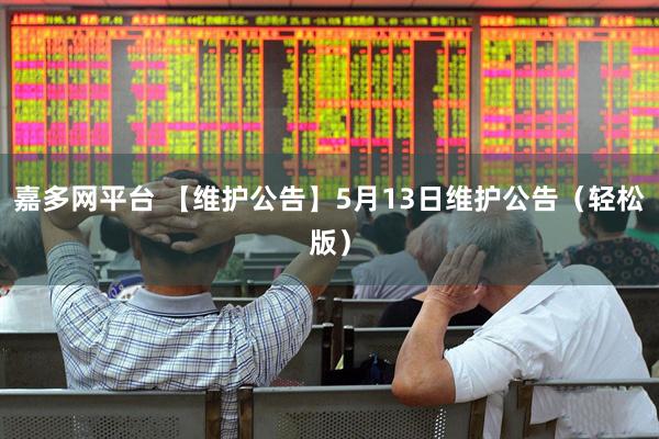 嘉多网平台 【维护公告】5月13日维护公告（轻松版）